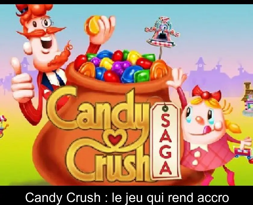 Candy Crush : le jeu qui rend accro
