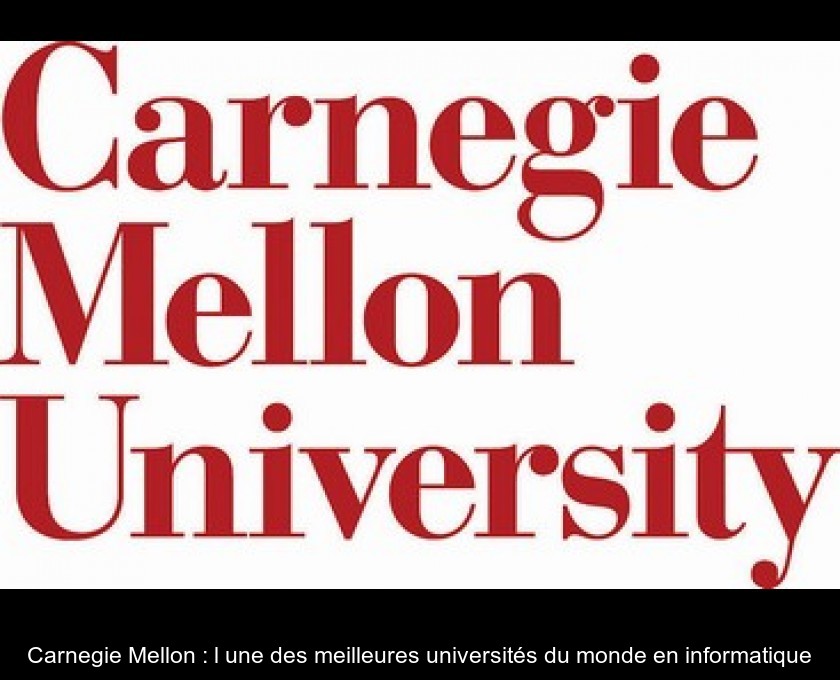 Carnegie Mellon : l'une des meilleures universités du monde en informatique Carnegie Mellon : l'une des meilleures universités du monde en informatique