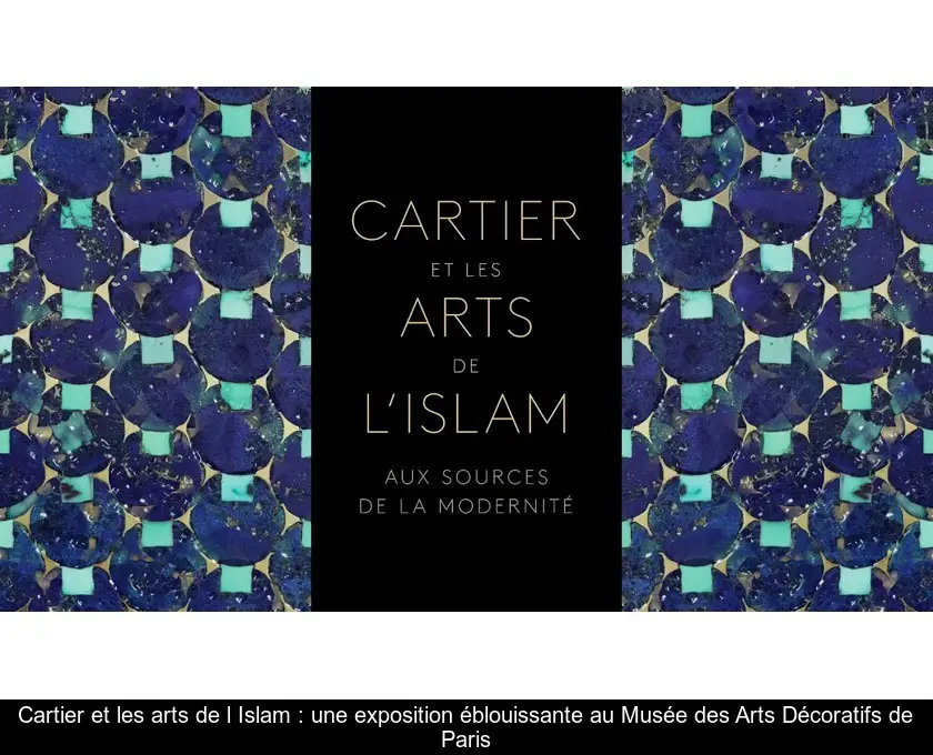 Cartier et les arts de l'Islam : une exposition éblouissante au Musée des Arts Décoratifs de Paris