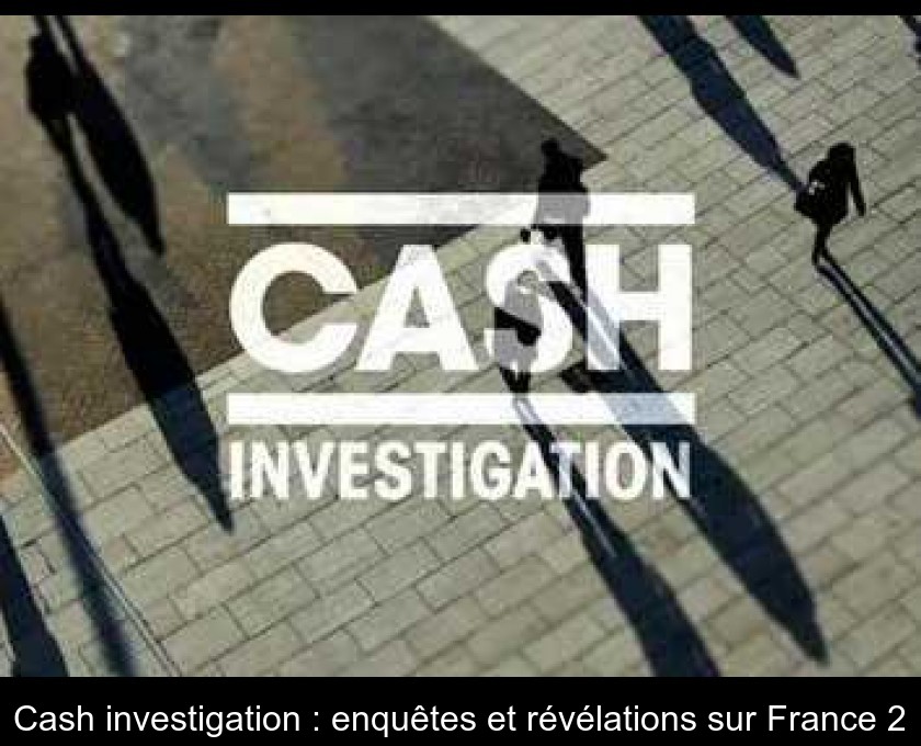 Cash investigation : enquêtes et révélations sur France 2 Cash investigation : enquêtes et révélations sur France 2