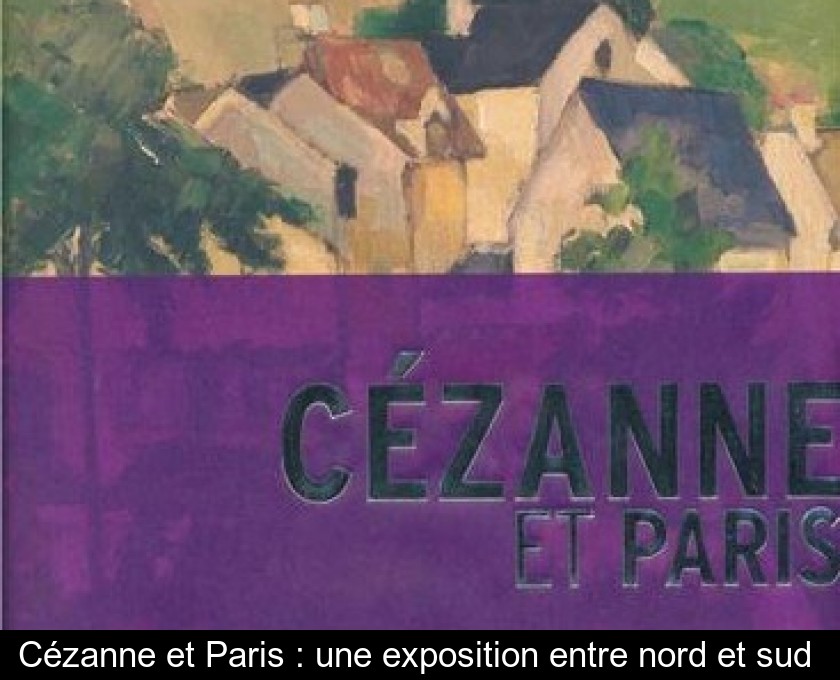 Cézanne et Paris : une exposition entre nord et sud Cézanne et Paris : une exposition entre nord et sud