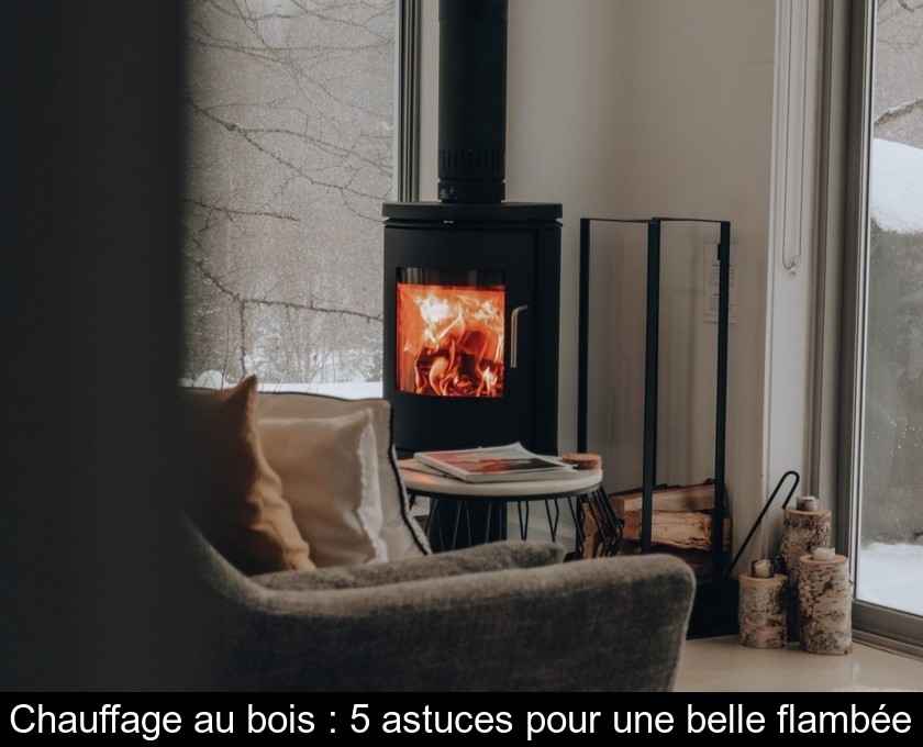 Chauffage au bois : 5 astuces pour une belle flambée