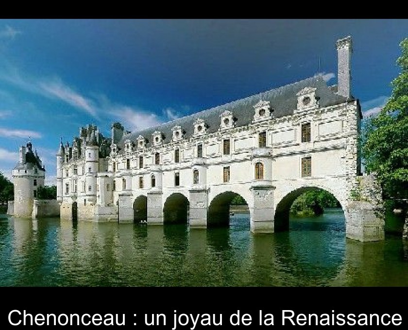 Chenonceau : un joyau de la Renaissance Chenonceau : un joyau de la Renaissance