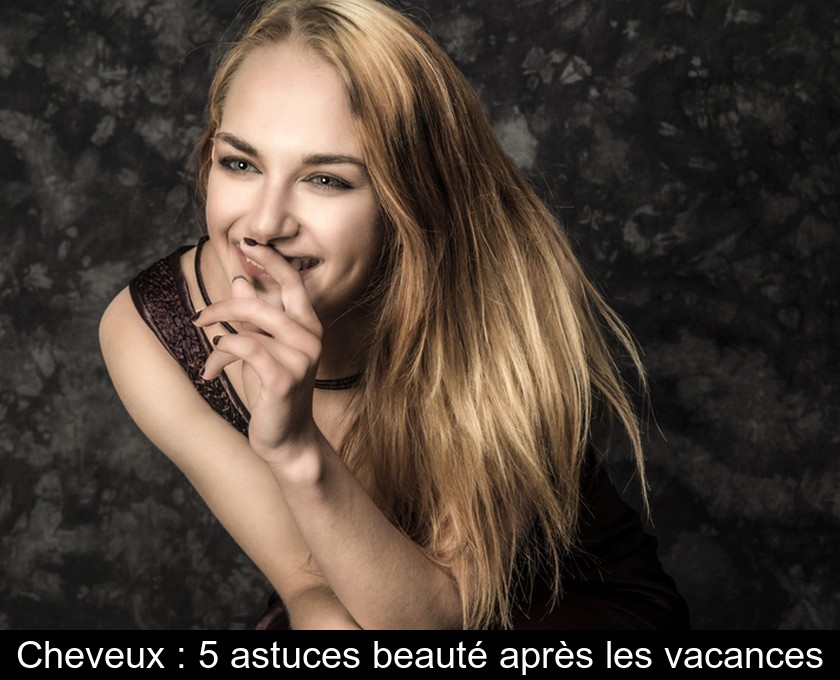 Cheveux : 5 astuces beauté après les vacances Cheveux : 5 astuces beauté après les vacances