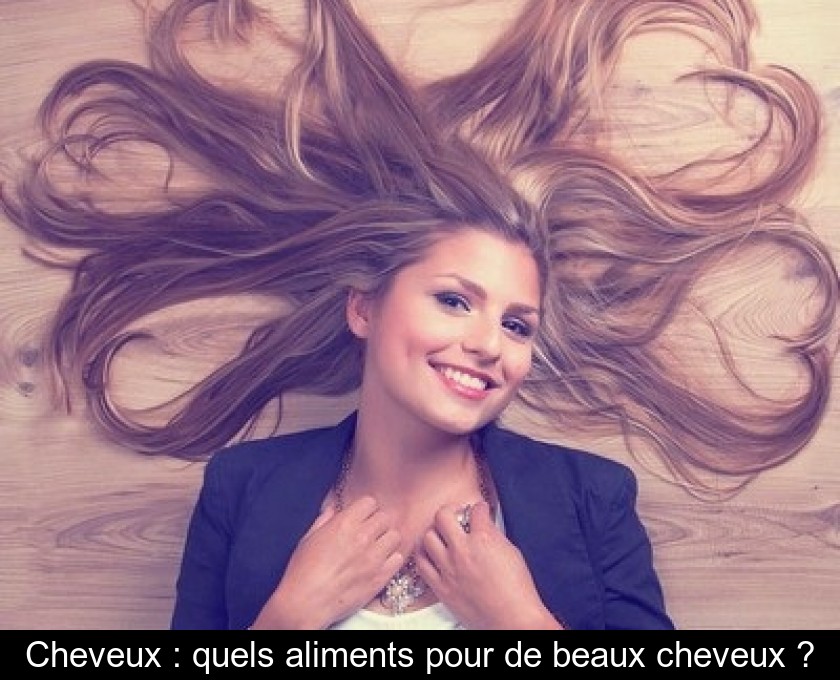 Cheveux : quels aliments pour de beaux cheveux ? Cheveux : quels aliments pour de beaux cheveux ?