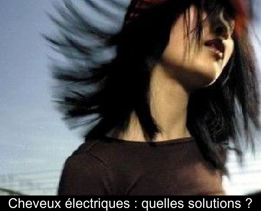 Cheveux électriques : quelles solutions ? Cheveux électriques : quelles solutions ?