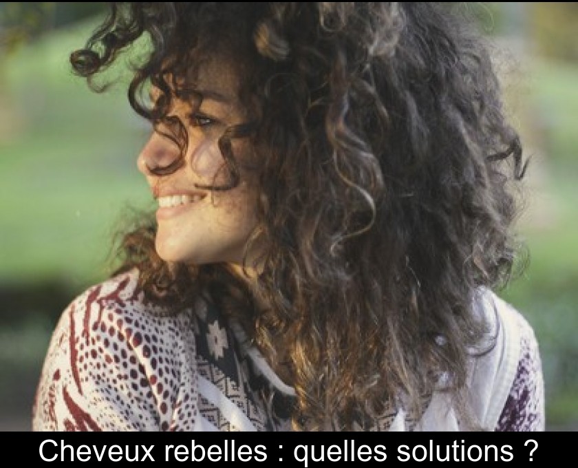 Cheveux rebelles : quelles solutions ? Cheveux rebelles : quelles solutions ?