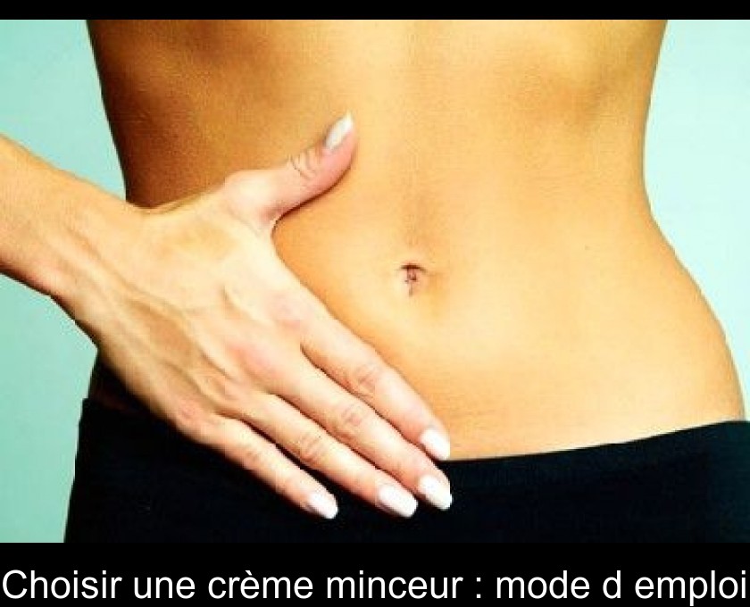 Choisir une crème minceur : mode d'emploi Choisir une crème minceur : mode d'emploi