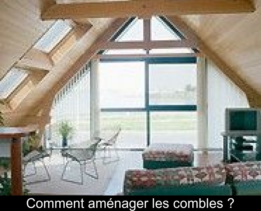 Comment aménager les combles ? Comment aménager les combles ?