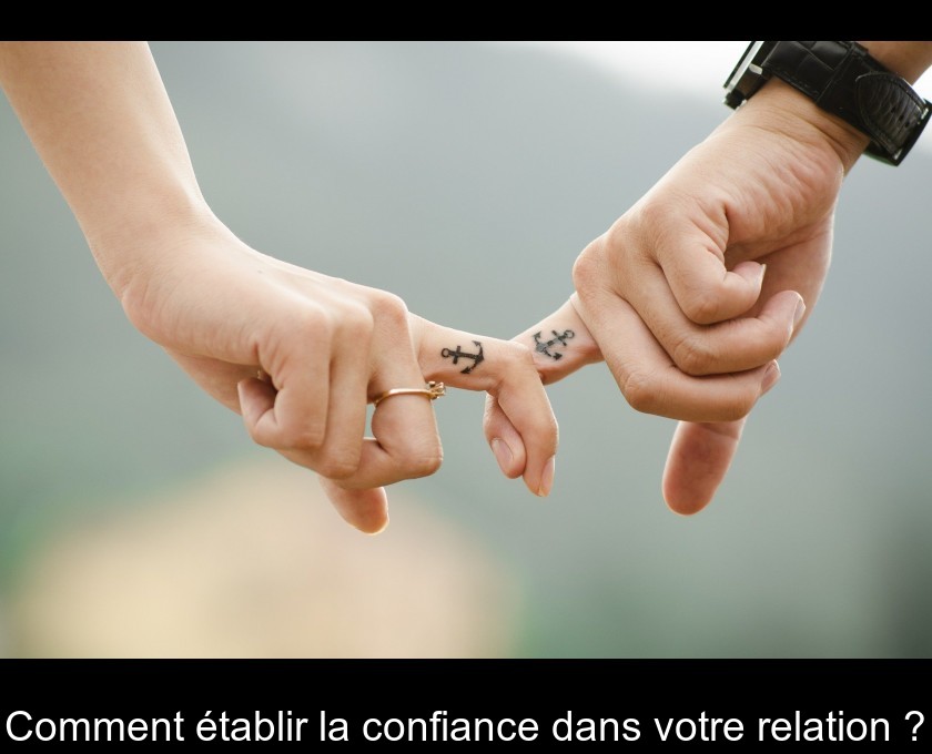 Comment établir la confiance dans votre relation ? Comment établir la confiance dans votre relation ?