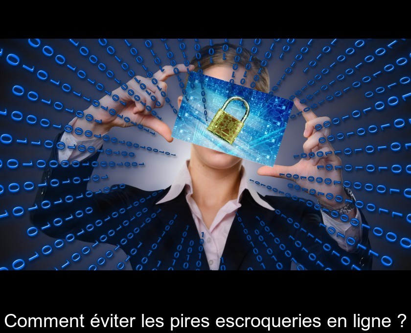 Comment éviter les pires escroqueries en ligne ? Comment éviter les pires escroqueries en ligne ?
