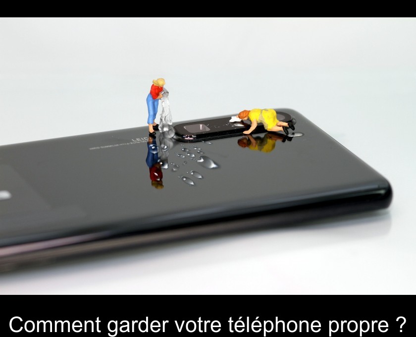 Comment garder votre téléphone propre ? Comment garder votre téléphone propre ?