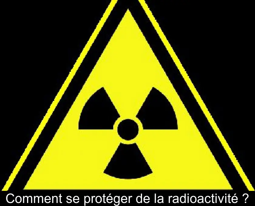 Comment se protéger de la radioactivité ?