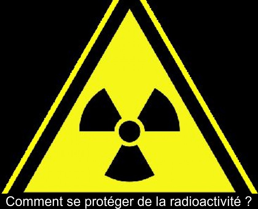Comment se protéger de la radioactivité ? Comment se protéger de la radioactivité ?