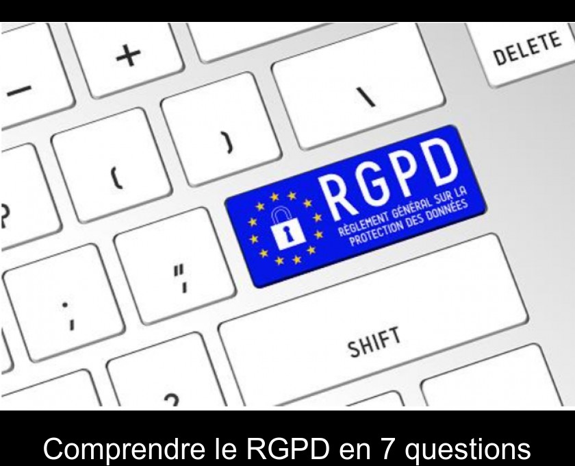 Comprendre le RGPD en 7 questions Comprendre le RGPD en 7 questions