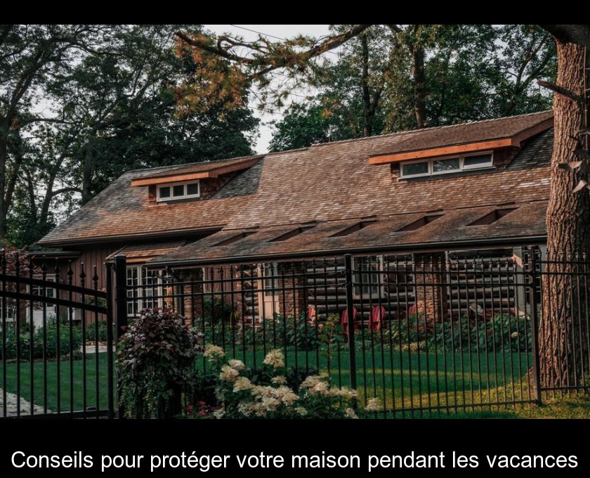 Conseils pour protéger votre maison pendant les vacances Conseils pour protéger votre maison pendant les vacances