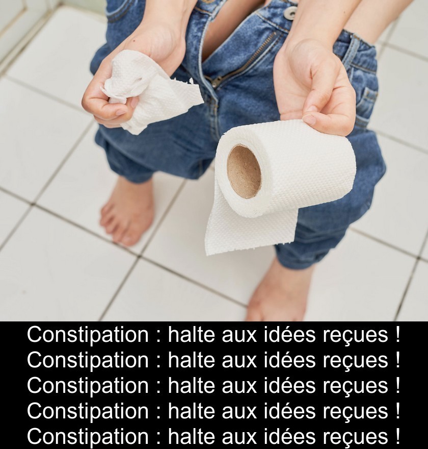 Constipation : halte aux idées reçues !