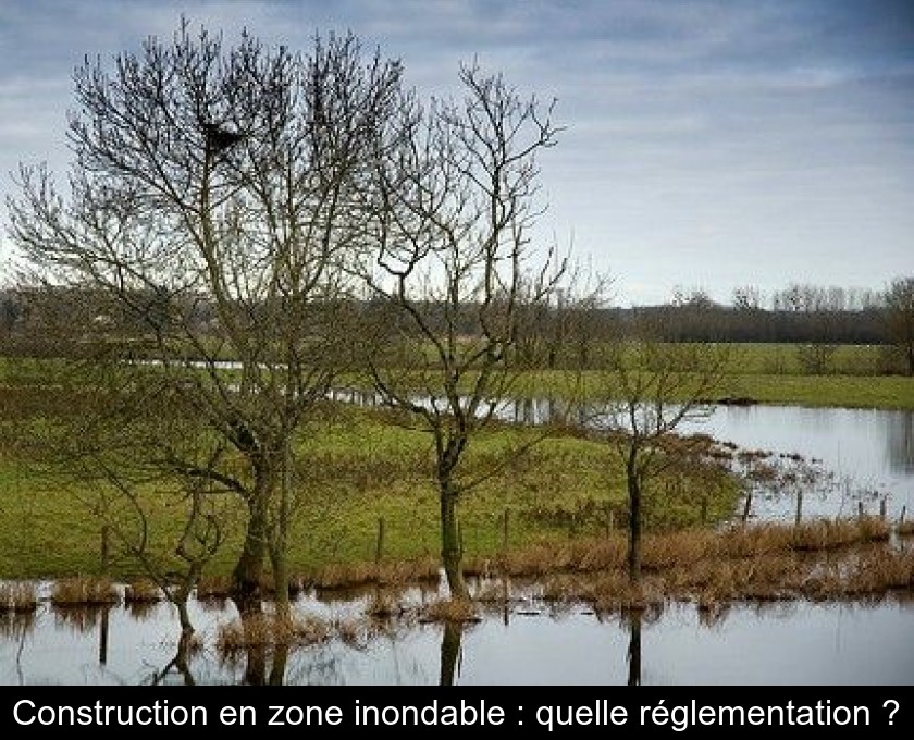 Construction en zone inondable : quelle réglementation ? Construction en zone inondable : quelle réglementation ?