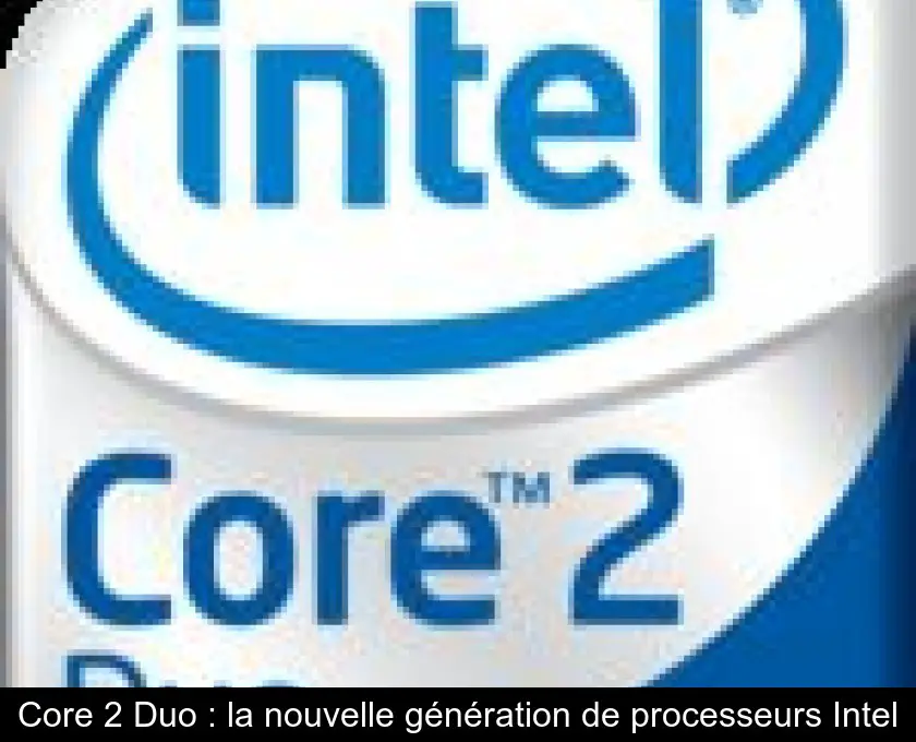 Core 2 Duo : la nouvelle génération de processeurs Intel