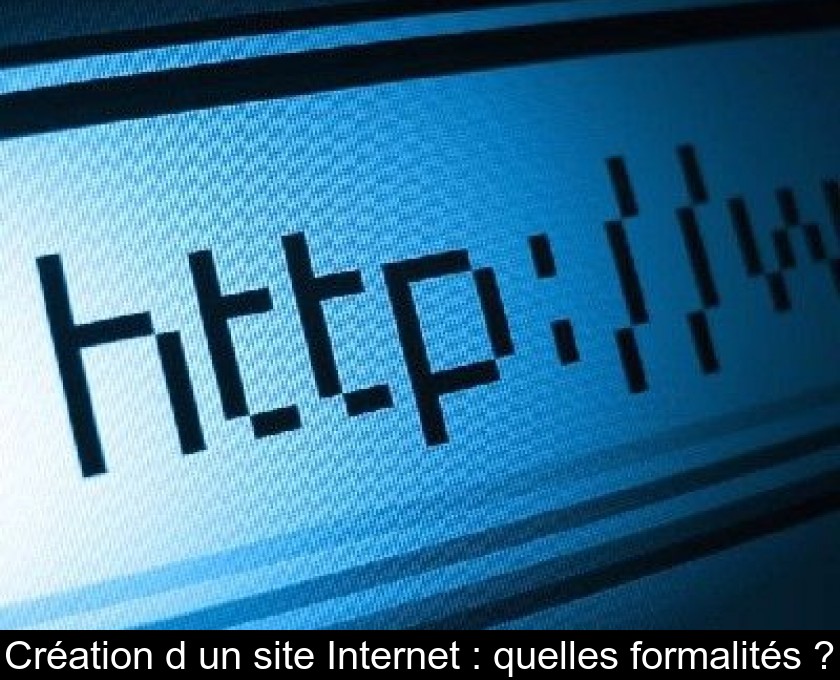 Création d'un site Internet : quelles formalités ? Création d'un site Internet : quelles formalités ?