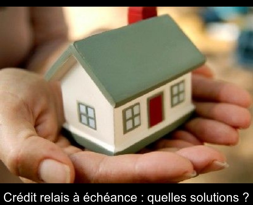 Crédit relais à échéance : quelles solutions ? Crédit relais à échéance : quelles solutions ?