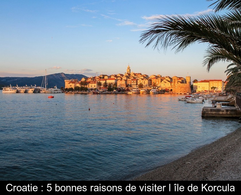 Croatie : 5 bonnes raisons de visiter l'île de Korcula