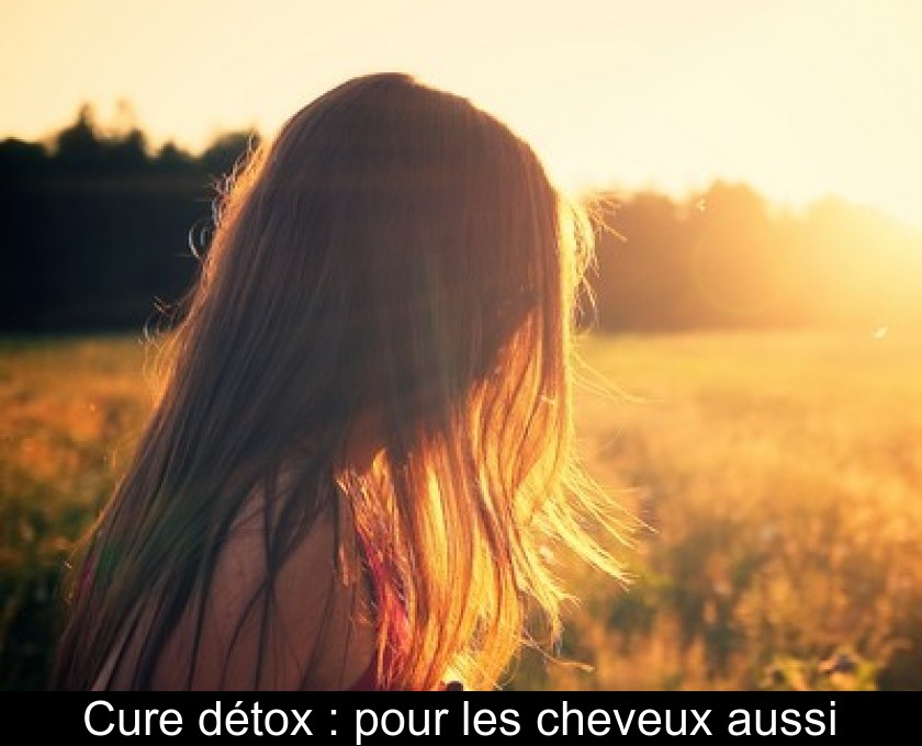 Cure détox : pour les cheveux aussi Cure détox : pour les cheveux aussi