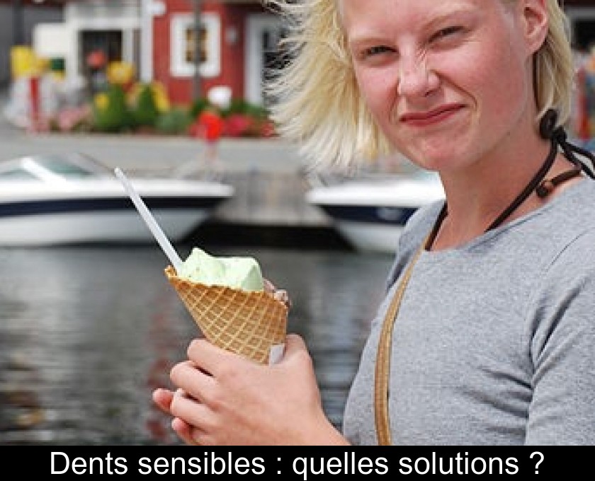 Dents sensibles : quelles solutions ? Dents sensibles : quelles solutions ?