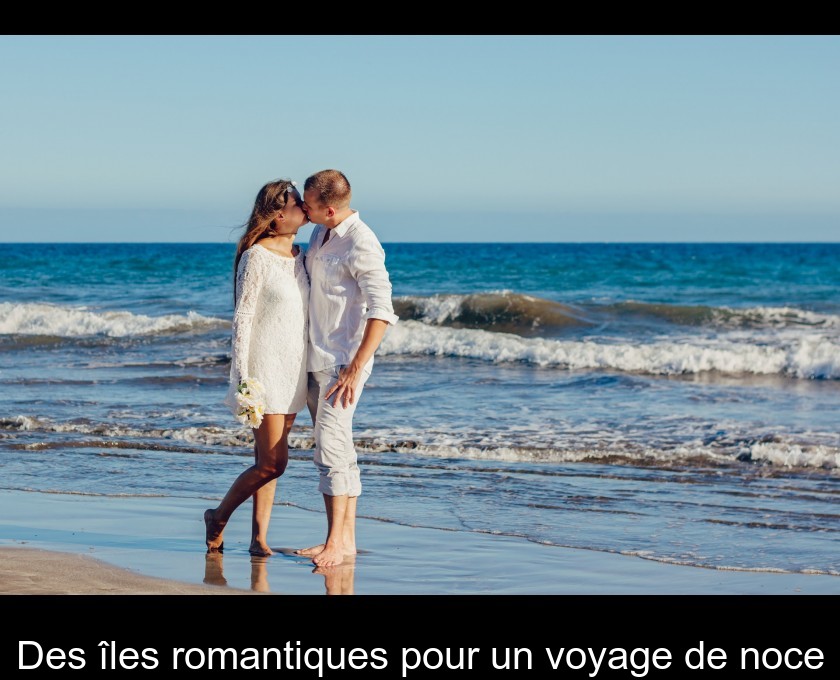 Des îles romantiques pour un voyage de noce Des îles romantiques pour un voyage de noce