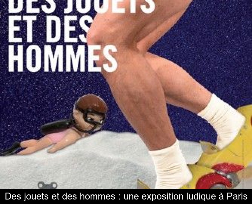 Des jouets et des hommes : une exposition ludique à Paris Des jouets et des hommes : une exposition ludique à Paris
