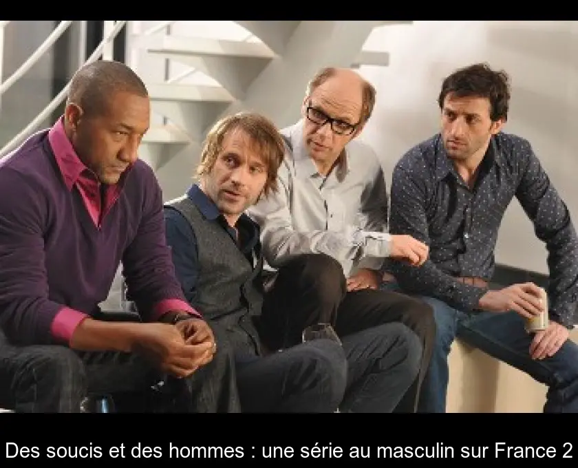 Des soucis et des hommes : une série au masculin sur France 2