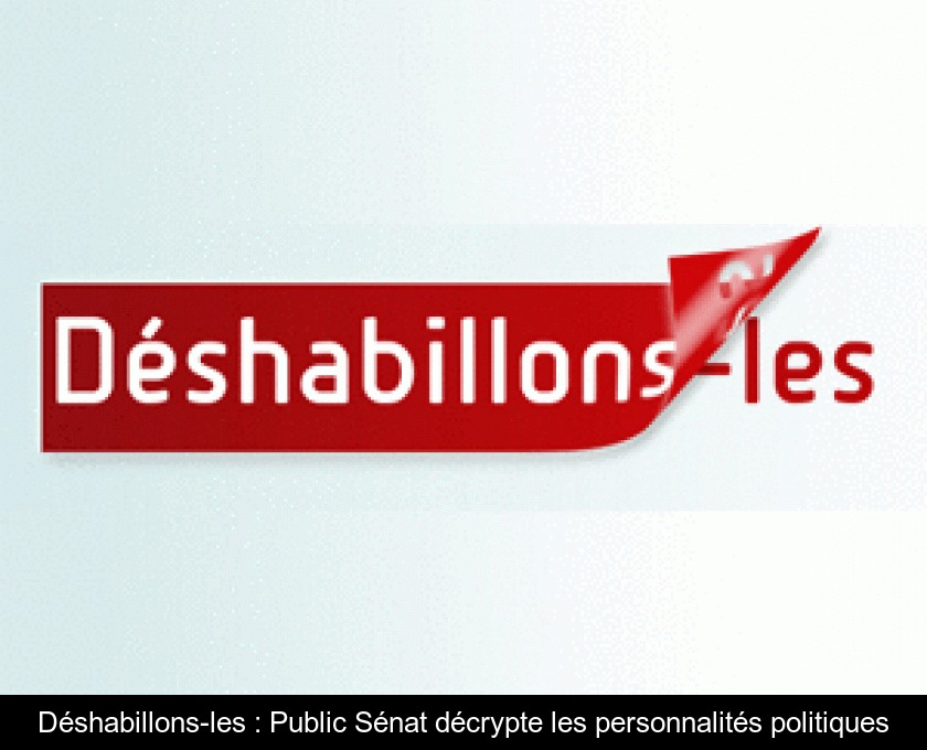 Déshabillons-les : Public Sénat décrypte les personnalités politiques Déshabillons-les : Public Sénat décrypte les personnalités politiques