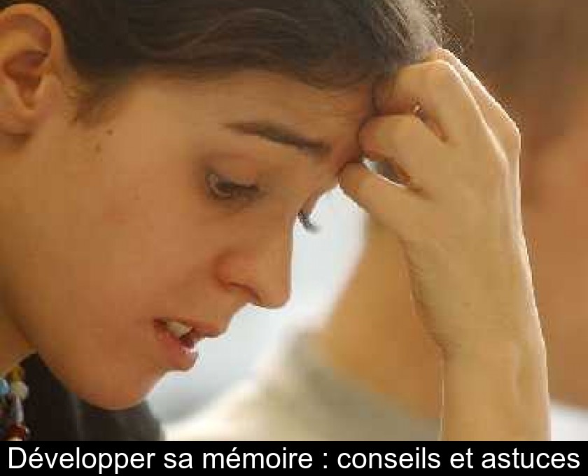 Développer sa mémoire : conseils et astuces Développer sa mémoire : conseils et astuces