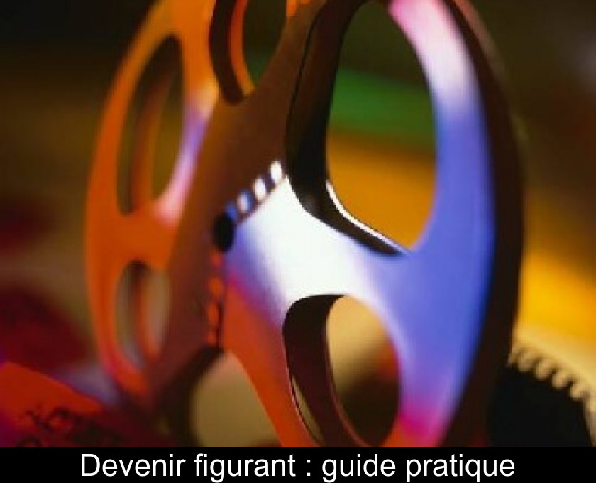 Devenir figurant : guide pratique Devenir figurant : guide pratique