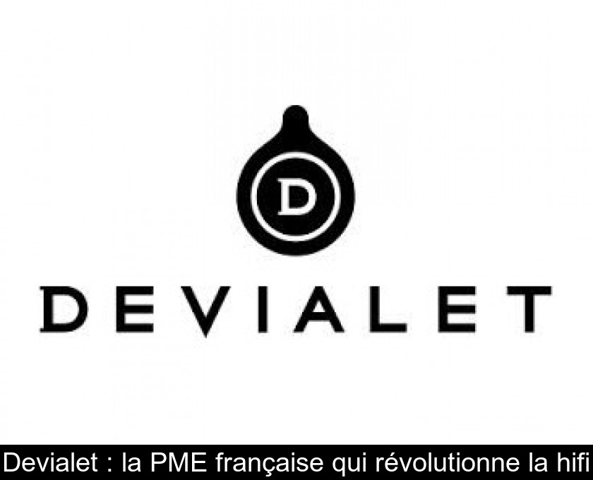 Devialet : la PME française qui révolutionne la hifi Devialet : la PME française qui révolutionne la hifi