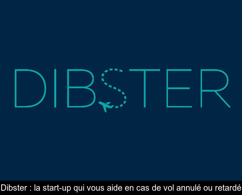 Dibster : la start-up qui vous aide en cas de vol annulé ou retardé