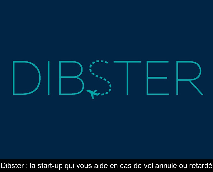 Dibster : la start-up qui vous aide en cas de vol annulé ou retardé Dibster : la start-up qui vous aide en cas de vol annulé ou retardé