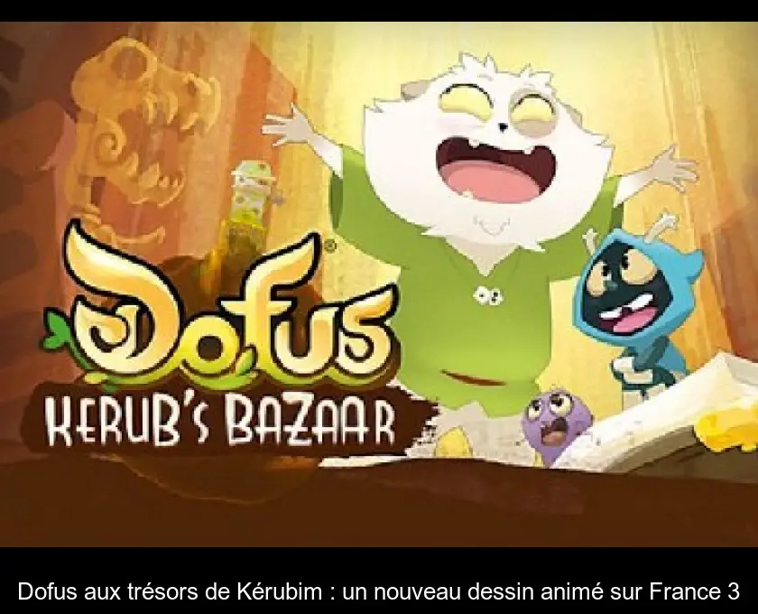 Dofus aux trésors de Kérubim : un nouveau dessin animé sur France 3