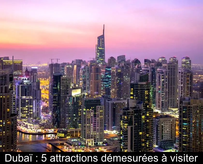Dubaï : 5 attractions démesurées à visiter