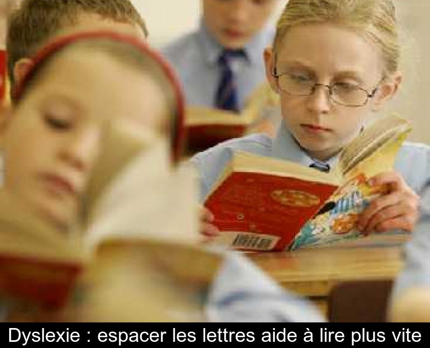 Dyslexie : espacer les lettres aide à lire plus vite Dyslexie : espacer les lettres aide à lire plus vite