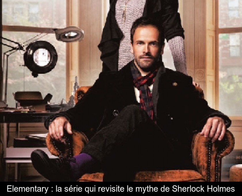 Elementary : la série qui revisite le mythe de Sherlock Holmes Elementary : la série qui revisite le mythe de Sherlock Holmes
