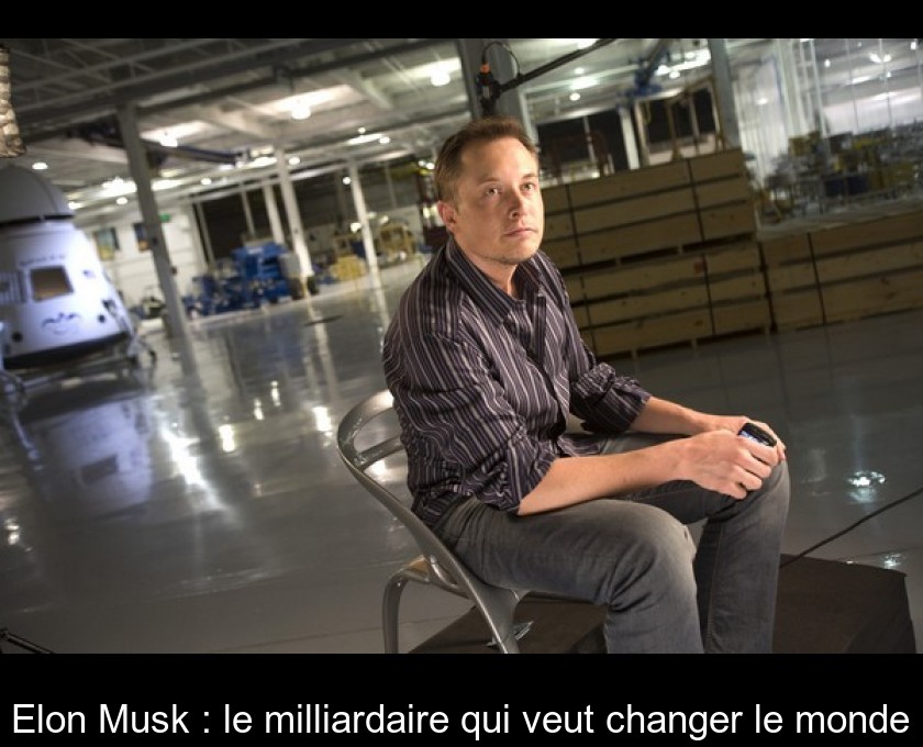 Elon Musk : le milliardaire qui veut changer le monde