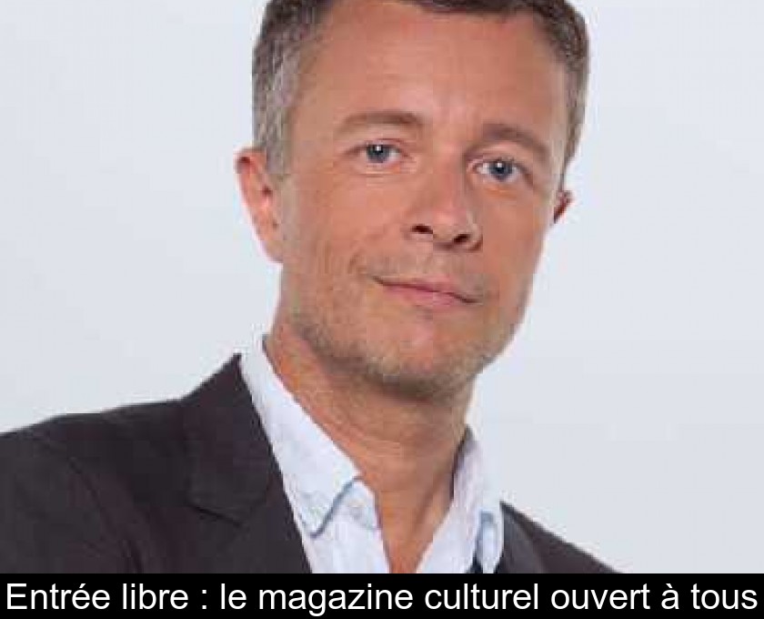Entrée libre : le magazine culturel ouvert à tous Entrée libre : le magazine culturel ouvert à tous