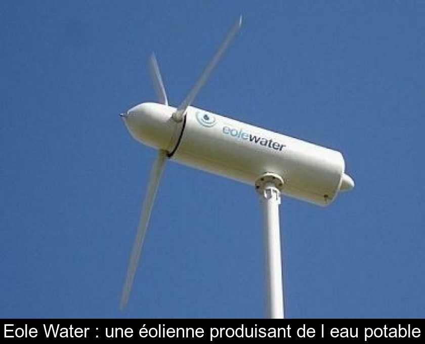 Eole Water : une éolienne produisant de l'eau potable Eole Water : une éolienne produisant de l'eau potable