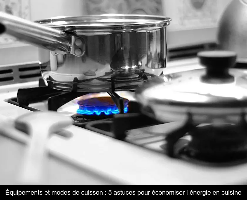 Équipements et modes de cuisson : 5 astuces pour économiser l'énergie en cuisine