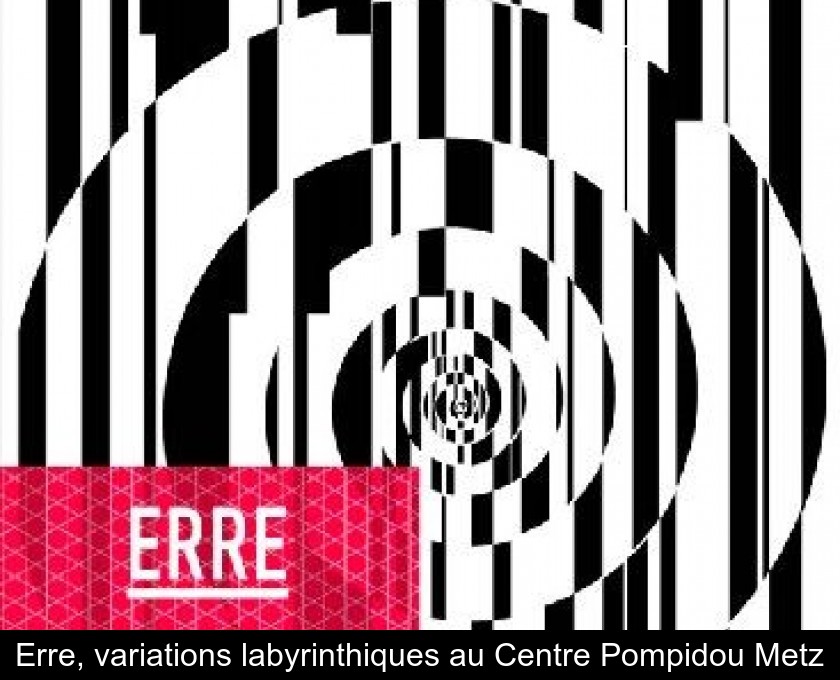 Erre, variations labyrinthiques au Centre Pompidou Metz
