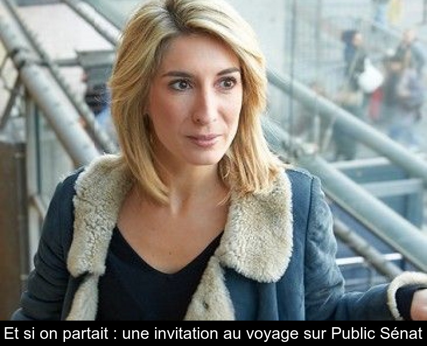 Et si on partait : une invitation au voyage sur Public Sénat Et si on partait : une invitation au voyage sur Public Sénat