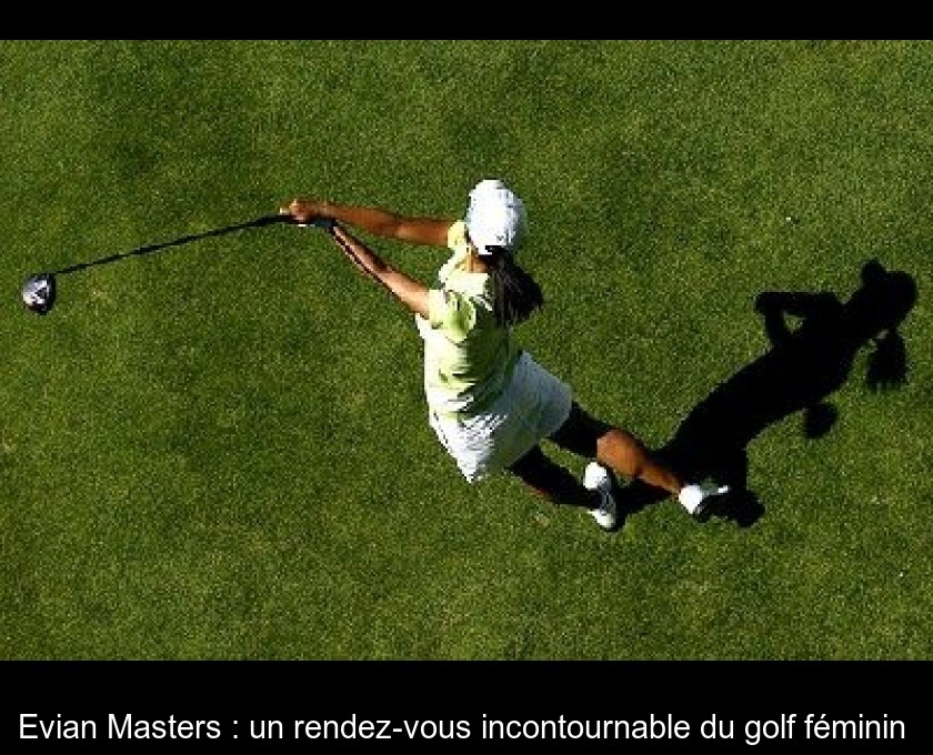 Evian Masters : un rendez-vous incontournable du golf féminin Evian Masters : un rendez-vous incontournable du golf féminin