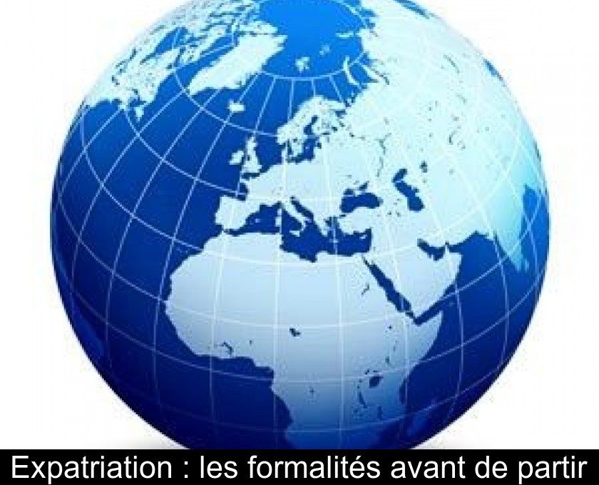 Expatriation : les formalités avant de partir Expatriation : les formalités avant de partir