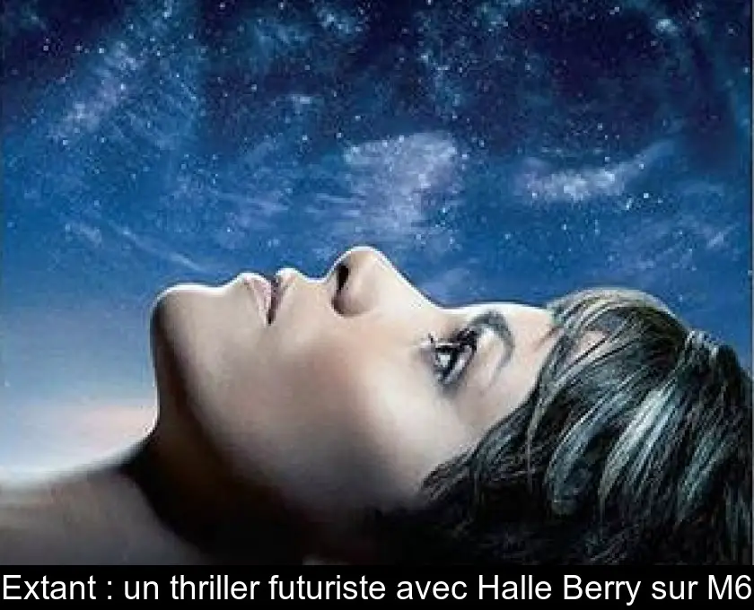 Extant : un thriller futuriste avec Halle Berry sur M6